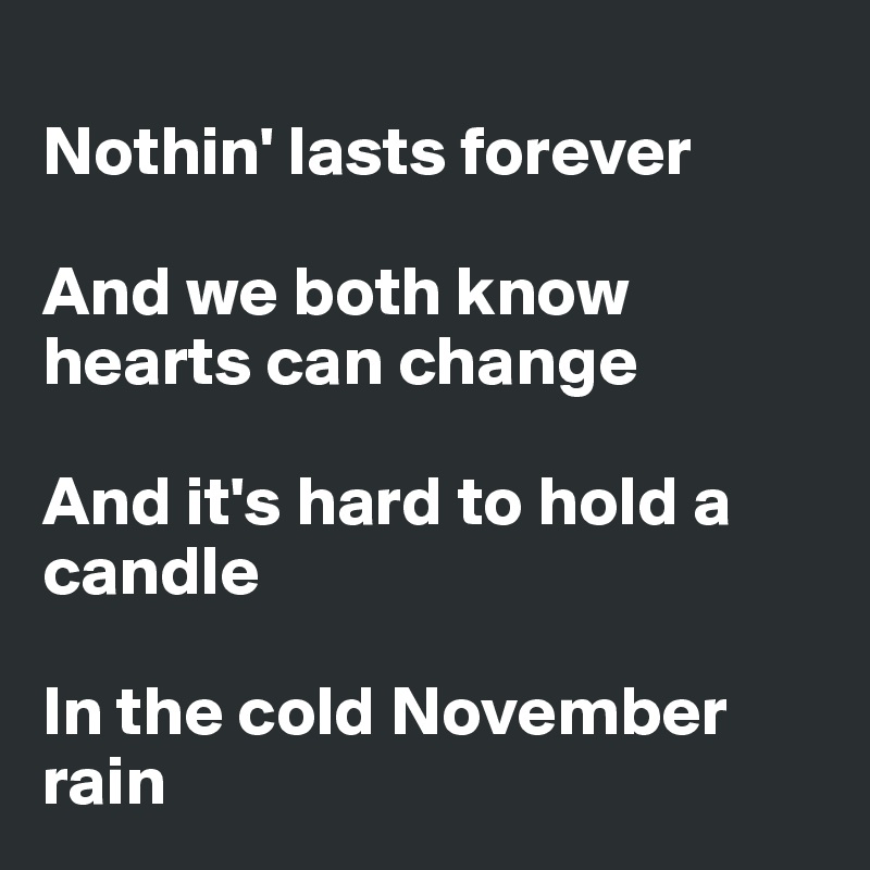 
Nothin' lasts forever

And we both know hearts can change

And it's hard to hold a candle

In the cold November rain