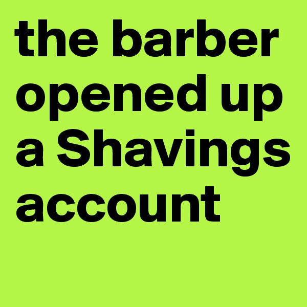 the barber opened up a Shavings account