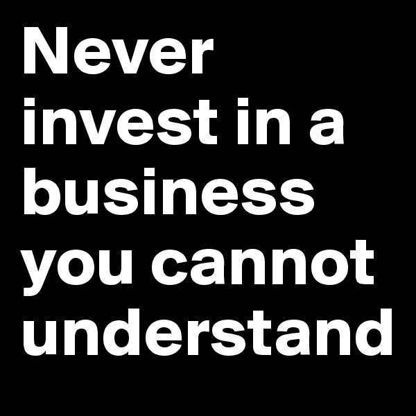 Never invest in a business you cannot understand