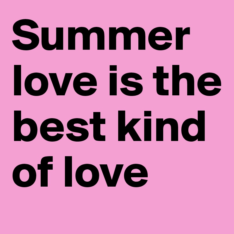 Summer love is the best kind of love 