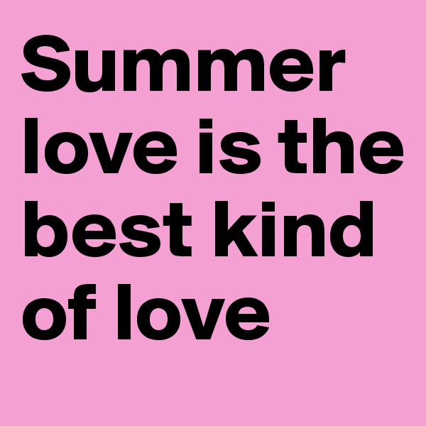 Summer love is the best kind of love 