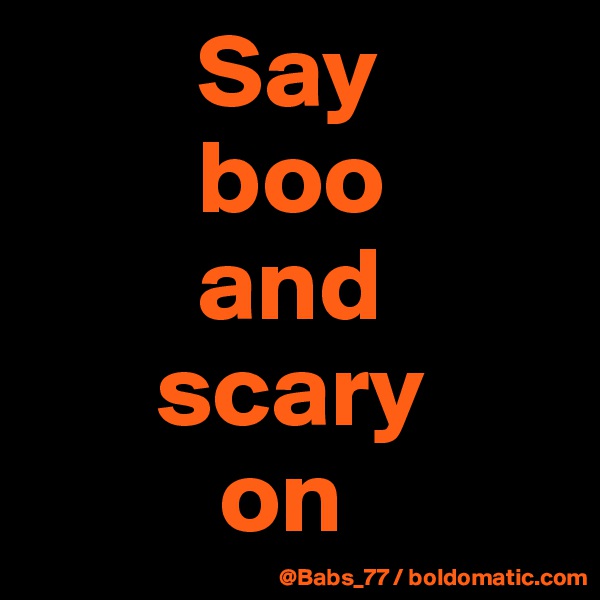         Say 
        boo
        and
      scary 
         on