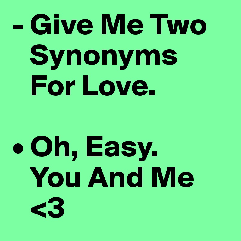 - Give Me Two    
   Synonyms
   For Love.

• Oh, Easy.
   You And Me    
   <3