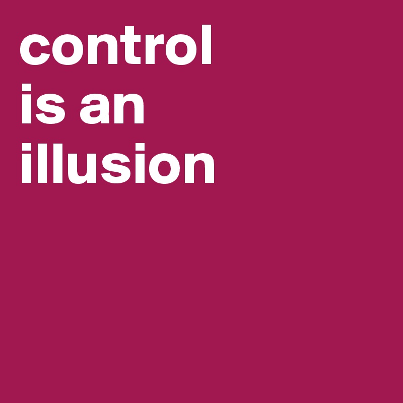 control 
is an 
illusion


