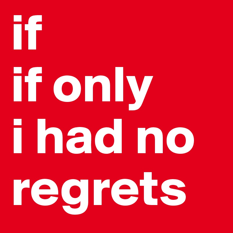 if
if only
i had no
regrets