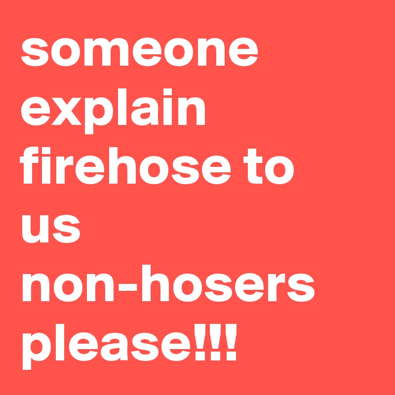 someone explain firehose to us non-hosers please!!!