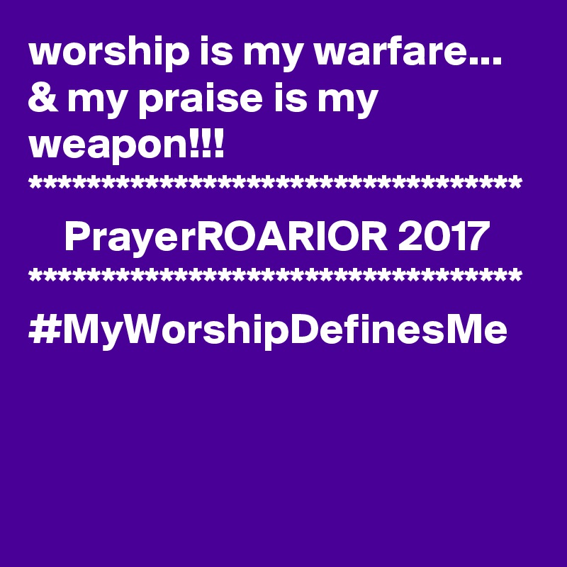 worship is my warfare...
& my praise is my weapon!!!
**********************************
    PrayerROARIOR 2017
**********************************
#MyWorshipDefinesMe