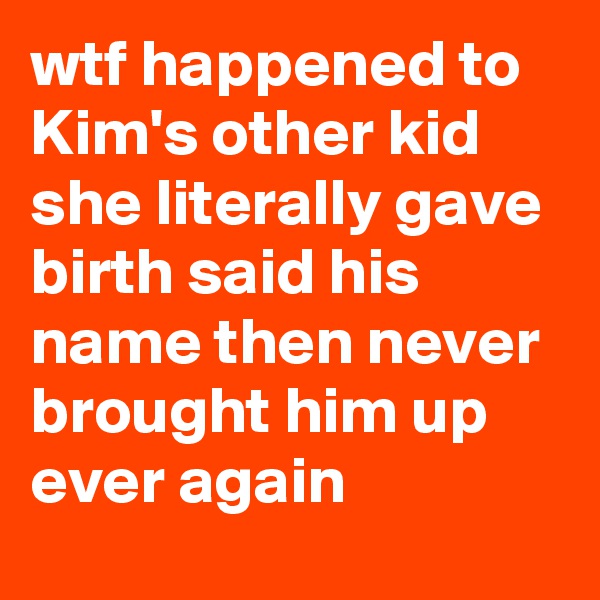 wtf happened to Kim's other kid she literally gave birth said his name then never brought him up ever again