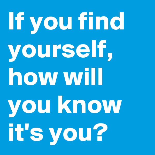 If you find yourself, how will you know it's you?