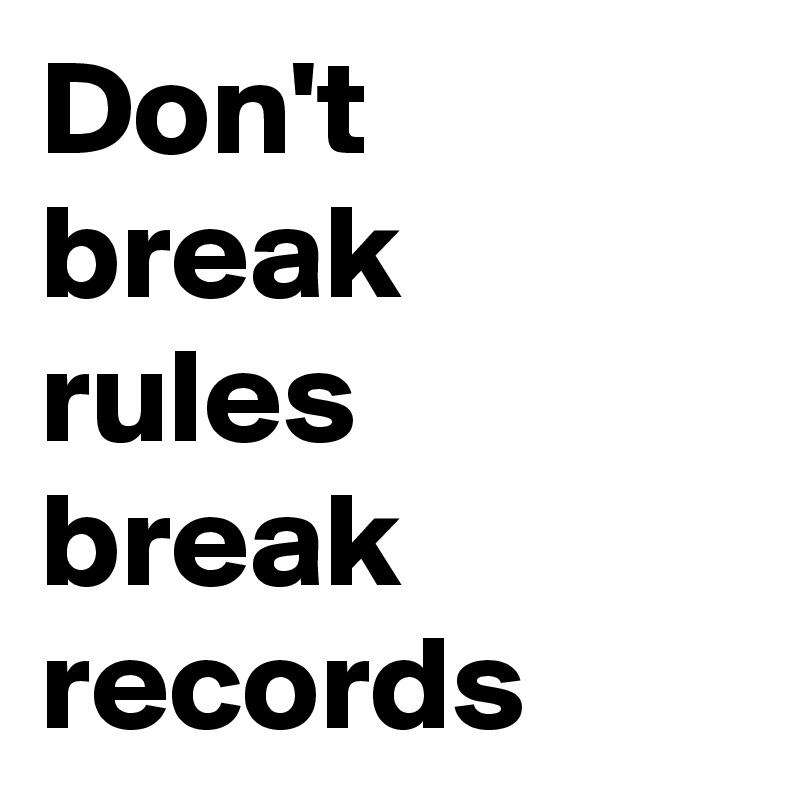 Don't  break rules 
break records 