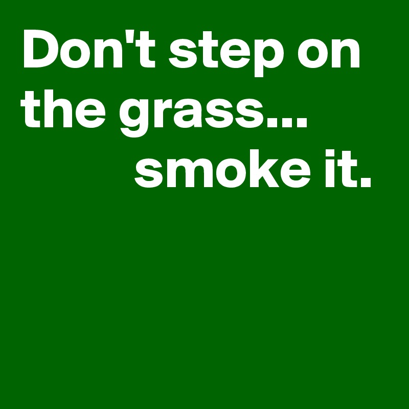 Don't step on the grass...  
          smoke it.


