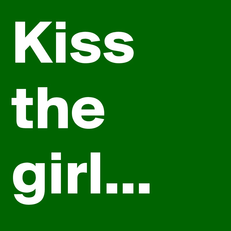 Kiss the girl...