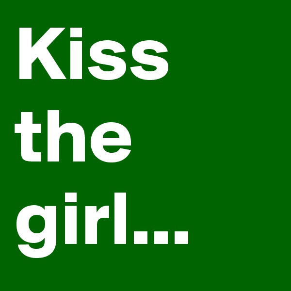 Kiss the girl...