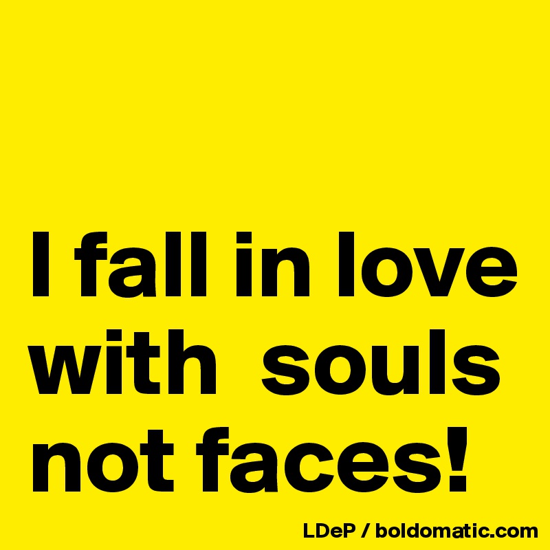 

I fall in love with  souls not faces!