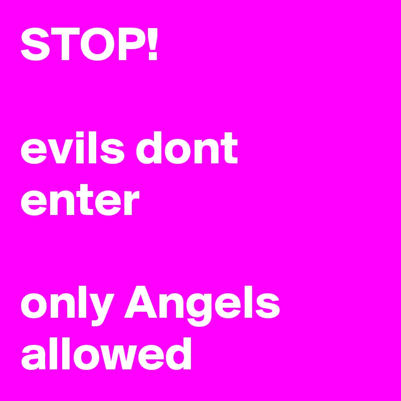STOP!

evils dont enter

only Angels allowed