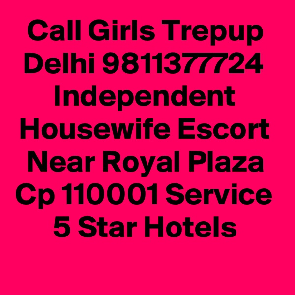 Call Girls Trepup Delhi 9811377724 Independent Housewife Escort Near Royal Plaza Cp 110001 Service 5 Star Hotels
