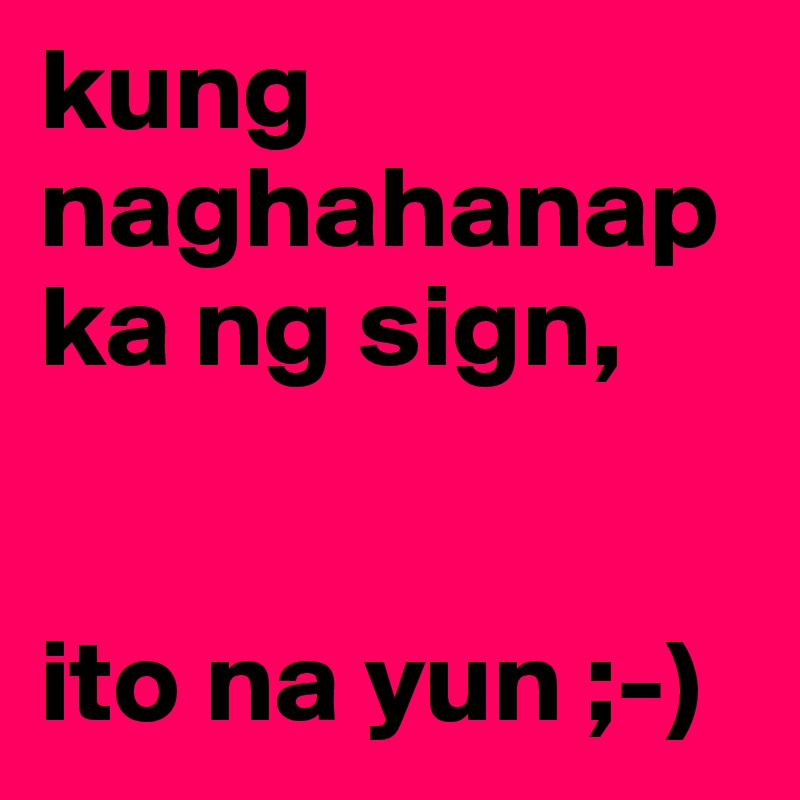 kung naghahanap ka ng sign,


ito na yun ;-)