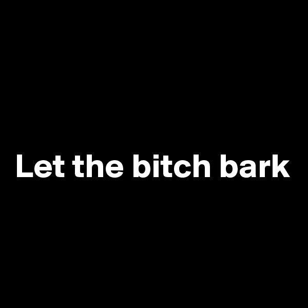 



Let the bitch bark



