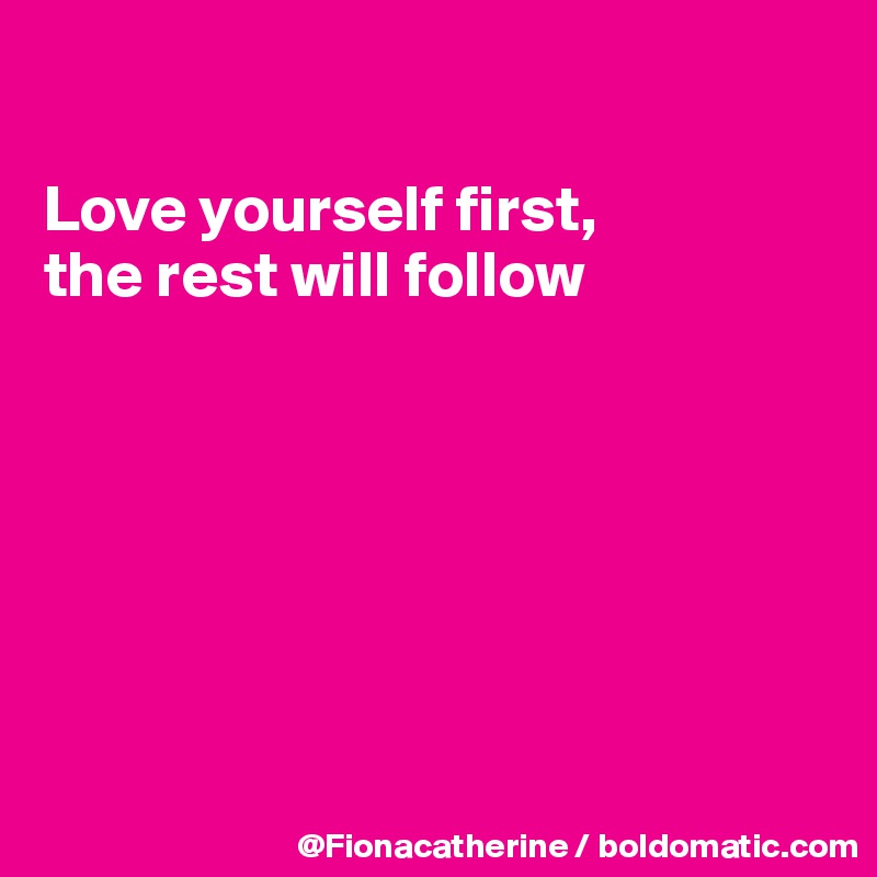 

Love yourself first,
the rest will follow







