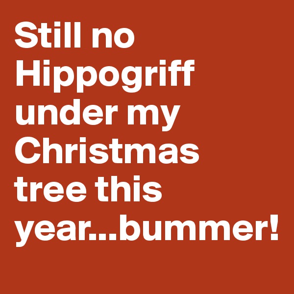 Still no Hippogriff under my Christmas tree this year...bummer!