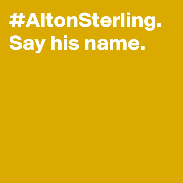 #AltonSterling. Say his name.