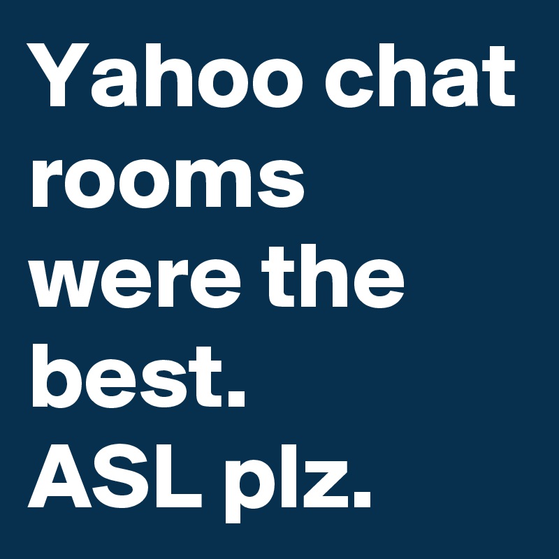 Yahoo chat rooms were the best.
ASL plz.
