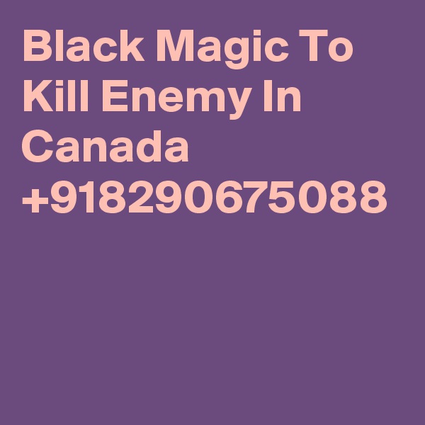 Black Magic To Kill Enemy In Canada +918290675088