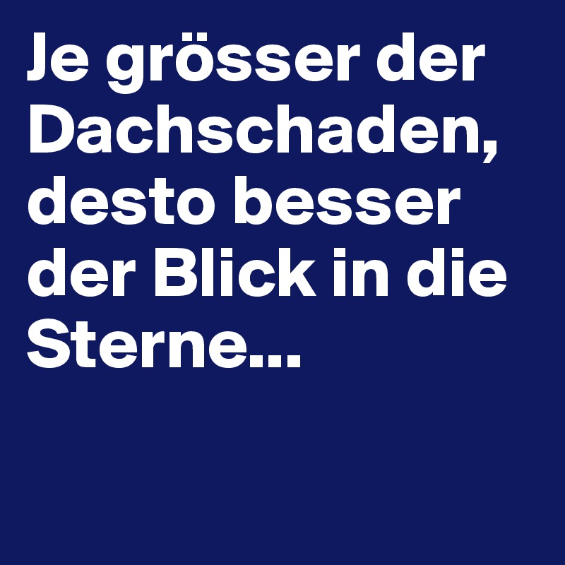 Je grösser der Dachschaden, desto besser der Blick in die Sterne...

