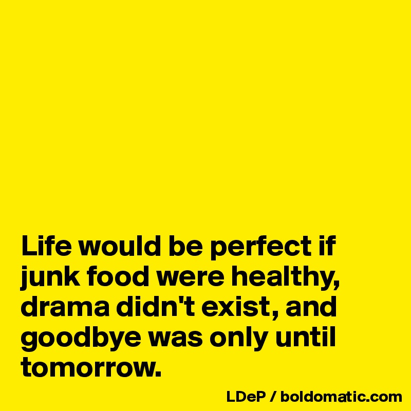 






Life would be perfect if junk food were healthy, drama didn't exist, and goodbye was only until tomorrow. 