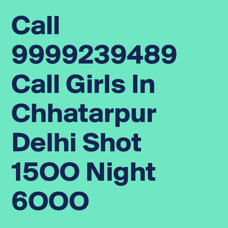 Call 9999239489 Call Girls In Chhatarpur Delhi Shot 15OO Night 6OOO