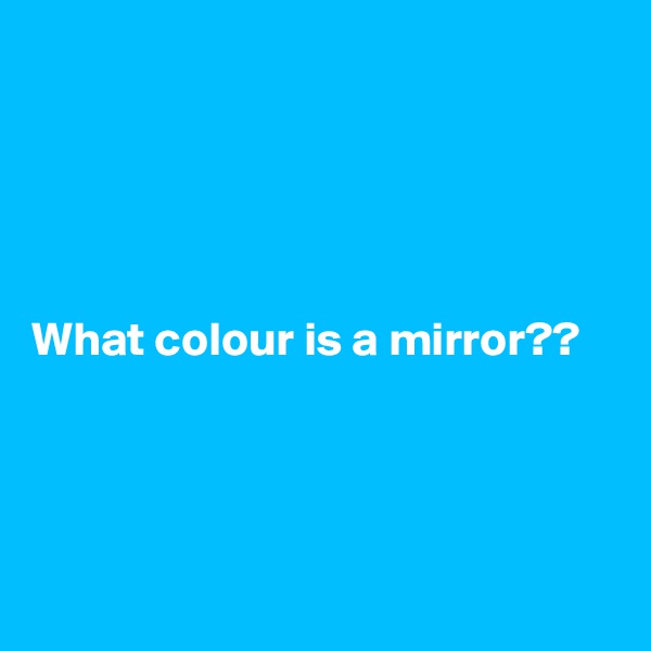 





What colour is a mirror??




