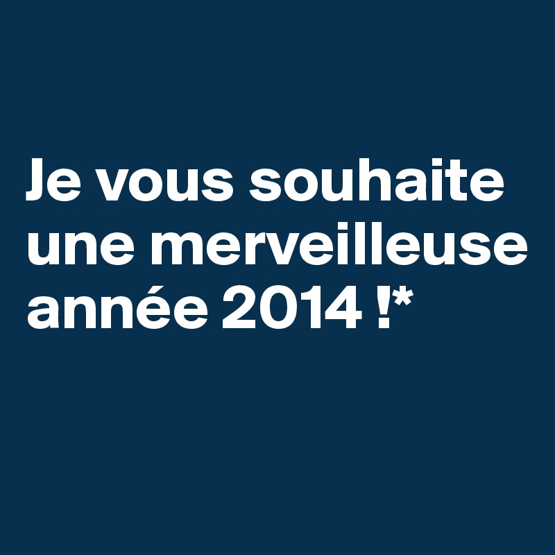 

Je vous souhaite une merveilleuse année 2014 !*

