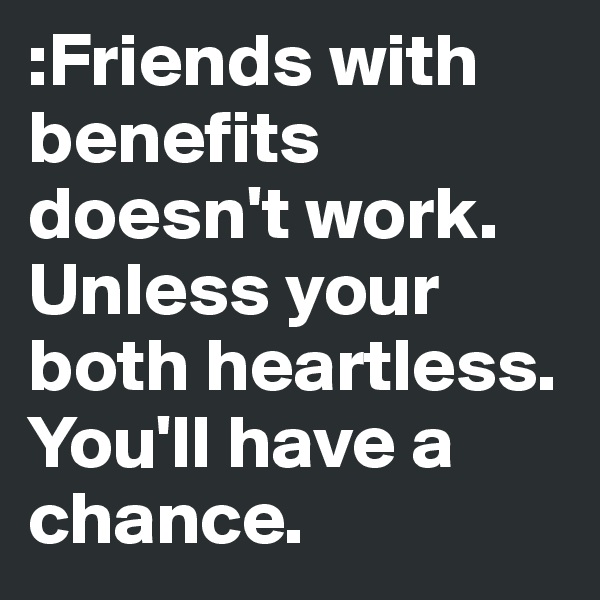 :Friends with benefits doesn't work. Unless your both heartless. You'll have a chance. 