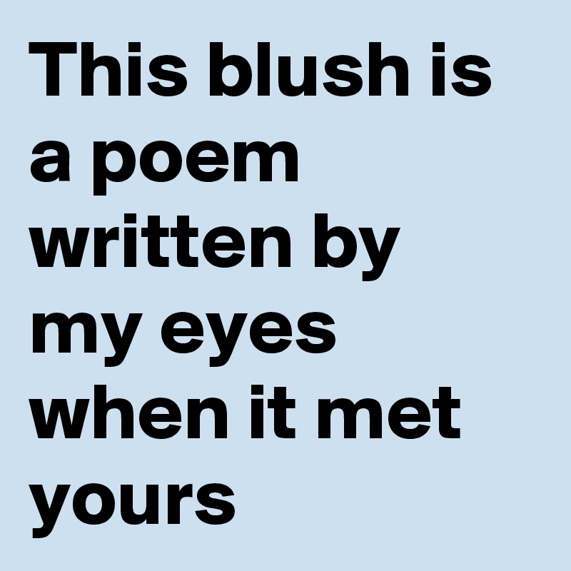 This blush is a poem written by my eyes when it met yours