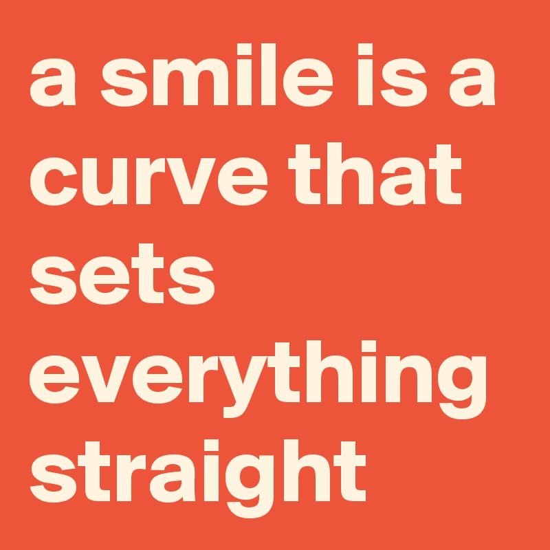 a smile is a curve that sets everything straight