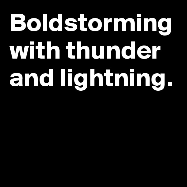 Boldstorming with thunder and lightning. 