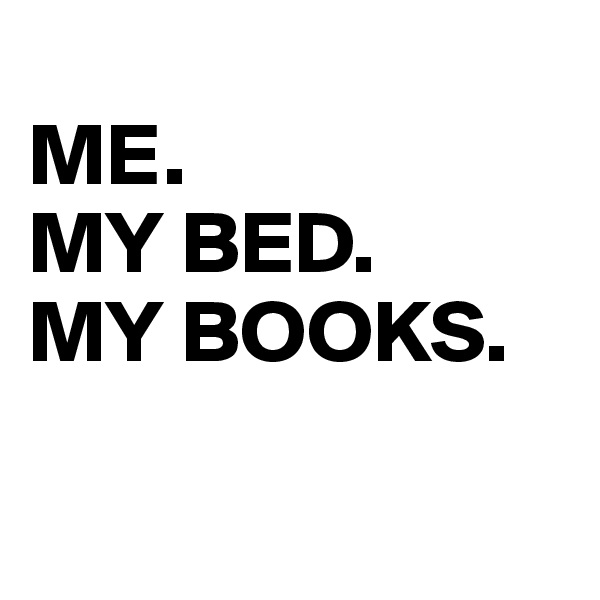 
ME.                MY BED.              MY BOOKS.   

