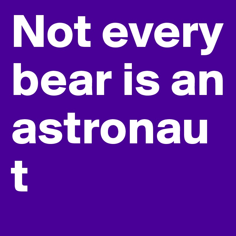 Not every bear is an astronaut