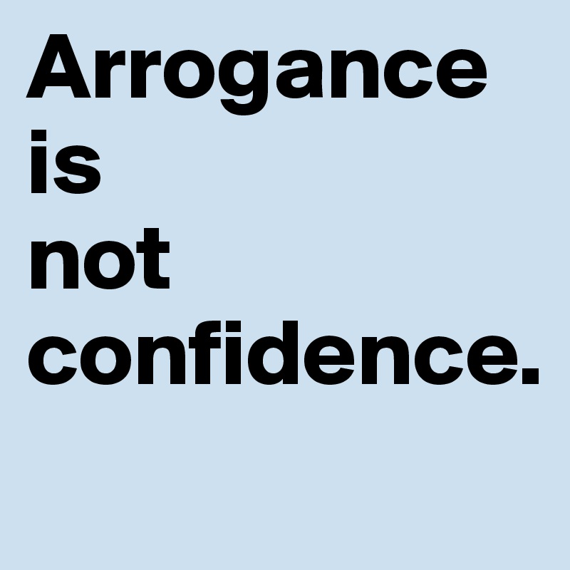Arrogance 
is 
not confidence.
