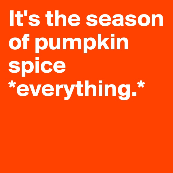 It's the season of pumpkin spice *everything.* 

