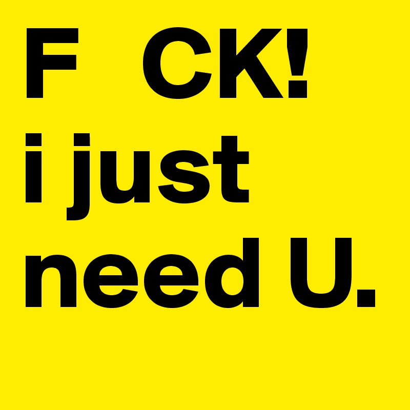 F   CK!
i just 
need U.