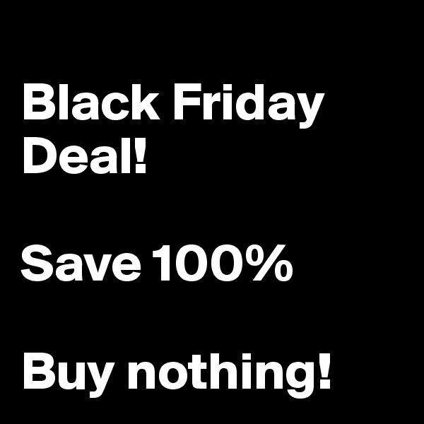 
Black Friday Deal!

Save 100%

Buy nothing!