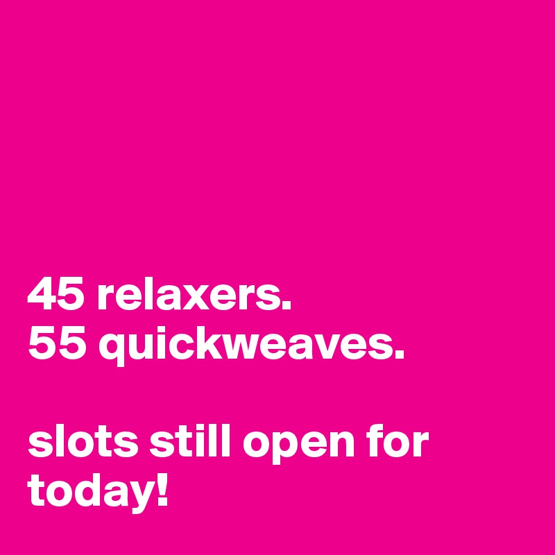 




45 relaxers.
55 quickweaves.

slots still open for today! 