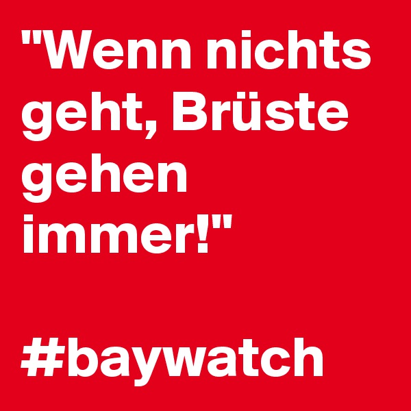 "Wenn nichts geht, Brüste gehen immer!"

#baywatch 
