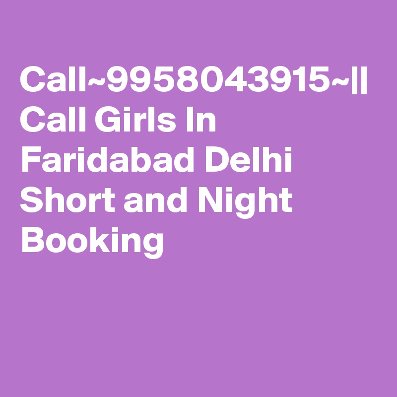 
Call~9958043915~|| Call Girls In Faridabad Delhi Short and Night Booking