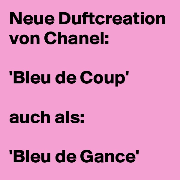 Neue Duftcreation von Chanel:

'Bleu de Coup'

auch als:

'Bleu de Gance'