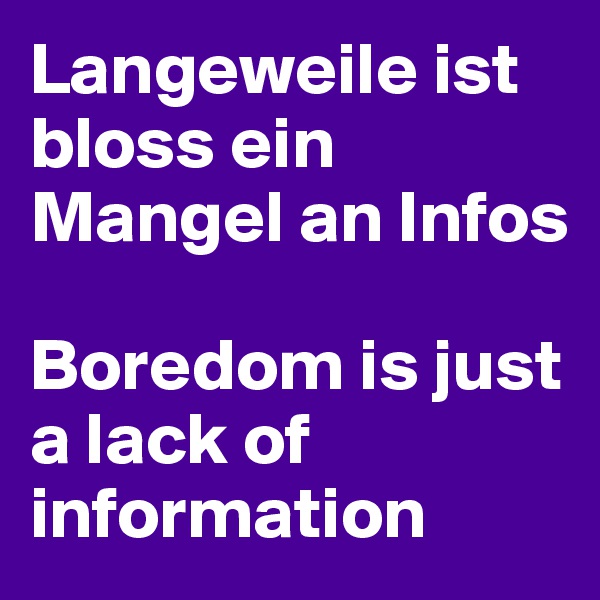 Langeweile ist bloss ein Mangel an Infos                                      

Boredom is just a lack of information