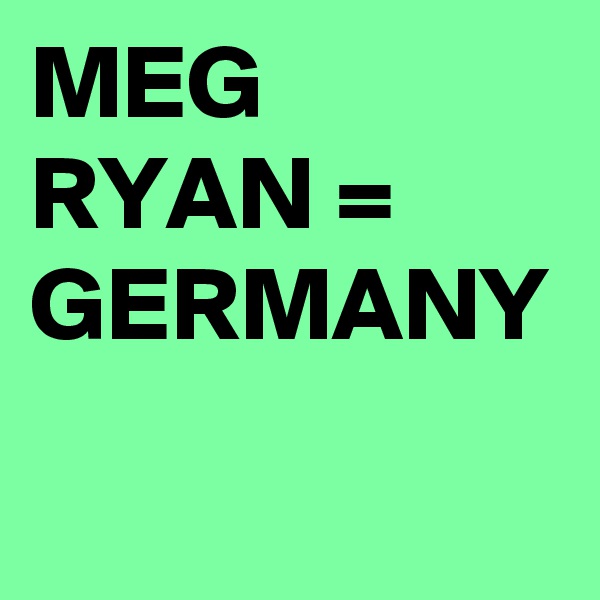 MEG RYAN = GERMANY
