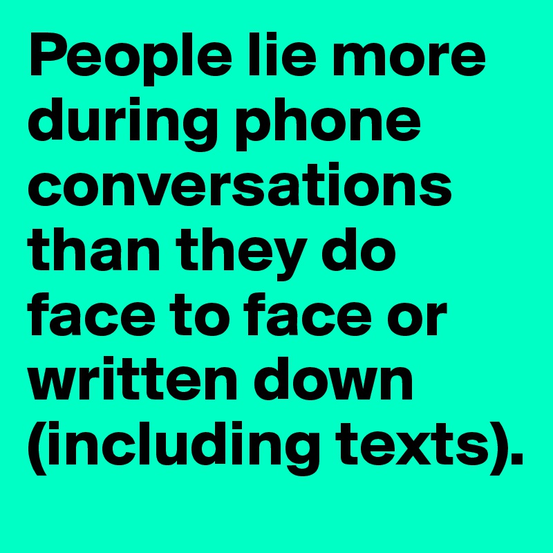 People lie more during phone conversations than they do face to face or written down (including texts).