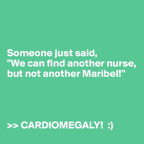



Someone just said,
"We can find another nurse, but not another Maribel!"




>> CARDIOMEGALY!  :)